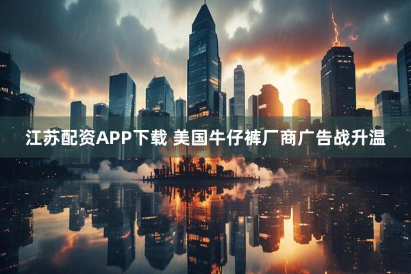 江苏配资APP下载 美国牛仔裤厂商广告战升温