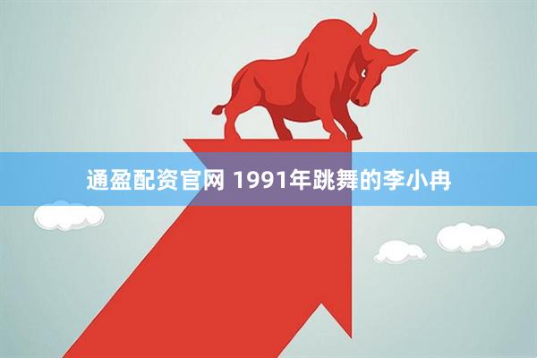 通盈配资官网 1991年跳舞的李小冉