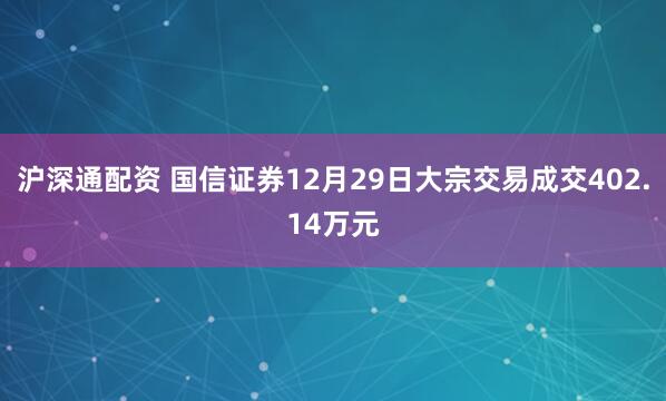 沪深通配资 国信证券12月29日大宗交易成交402.14万元
