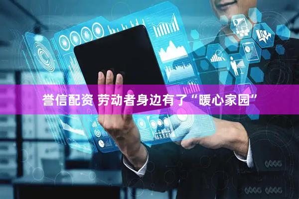 誉信配资 劳动者身边有了“暖心家园”